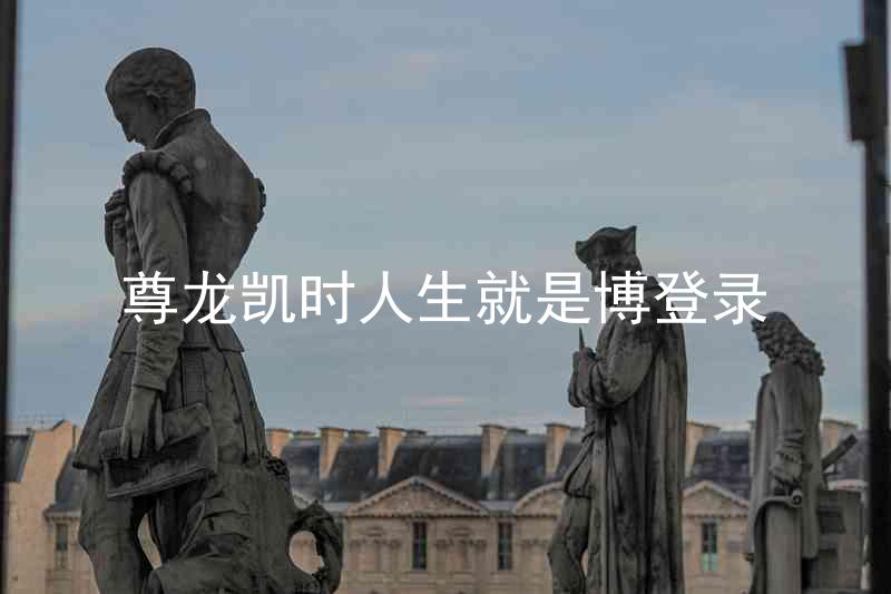 尊龙凯时人生就是博登录