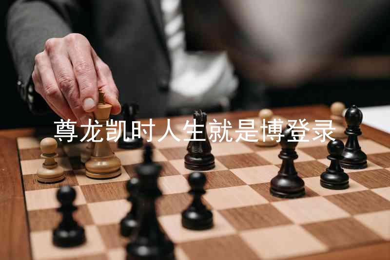 尊龙凯时人生就是博登录